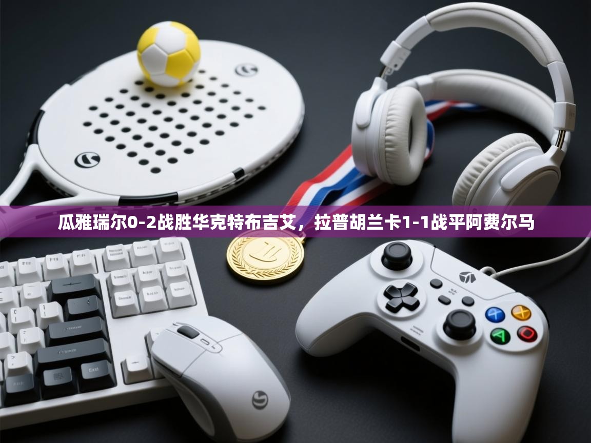 瓜雅瑞尔0-2战胜华克特布吉艾，拉普胡兰卡1-1战平阿费尔马  第2张