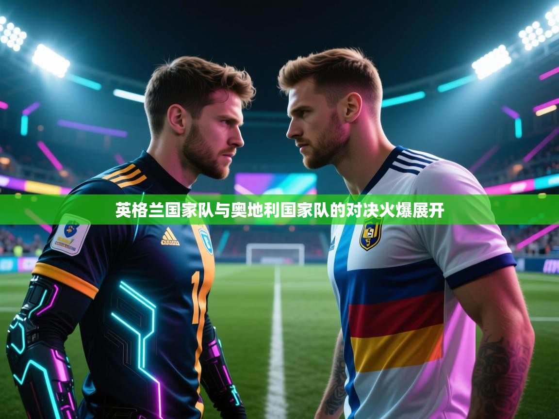 英格兰国家队与奥地利国家队的对决火爆展开 第2张