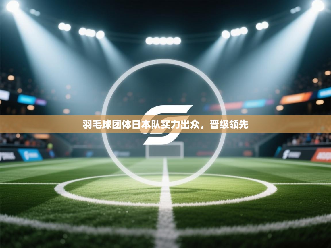 羽毛球团体日本队实力出众,晋级领先 第1张