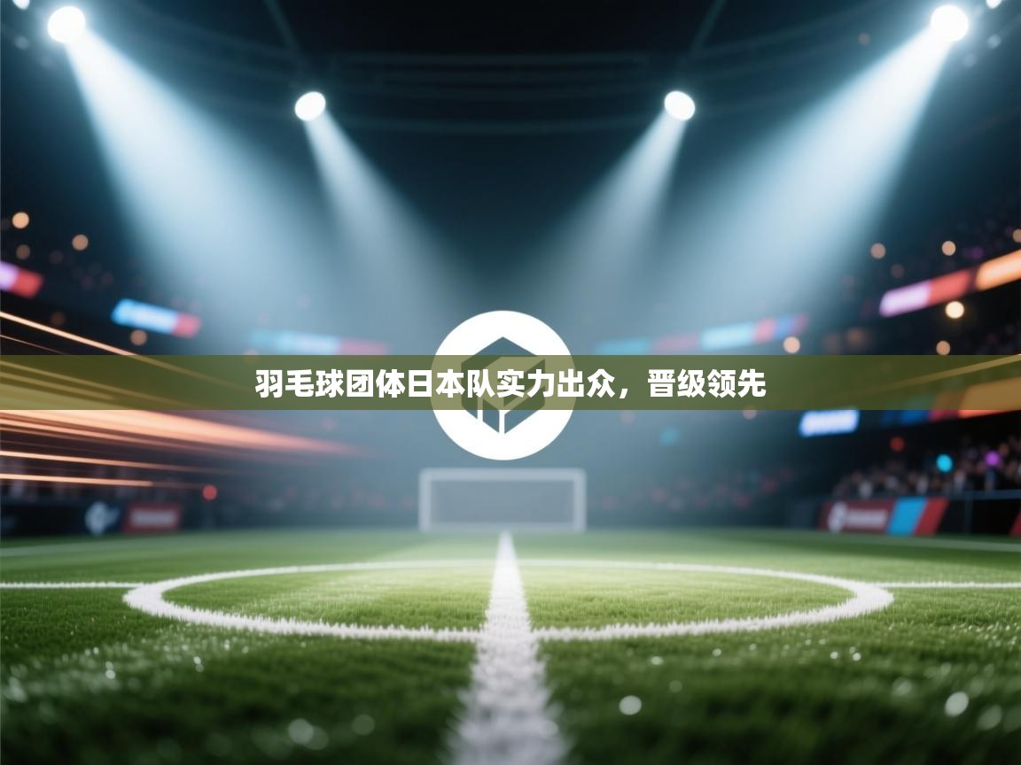 羽毛球团体日本队实力出众,晋级领先 第2张